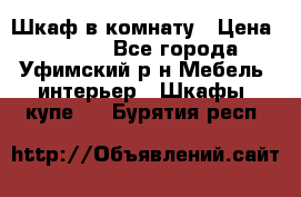 Шкаф в комнату › Цена ­ 8 000 - Все города, Уфимский р-н Мебель, интерьер » Шкафы, купе   . Бурятия респ.